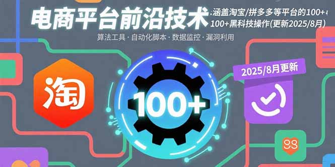 电商平台前沿技术：涵盖淘宝/拼多多等平台的100+黑科技操作(更新2025-8月-轻网创