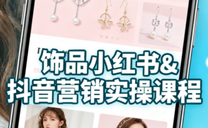 抖音+小红书饰品卖货：货源、开店、内容全教会-轻网创