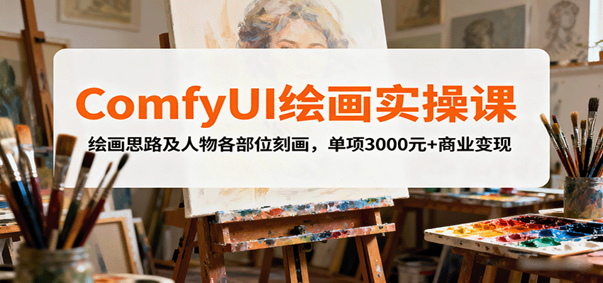 ComfyUI绘画实操课，绘画思路及人物各部位刻画，单项3000元+商业变现-轻网创