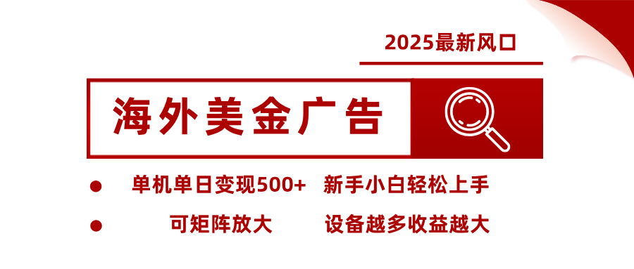 2025最新风口 海外美金广告 单机单日变现500+ 可矩阵放大 设备越多收...-轻网创