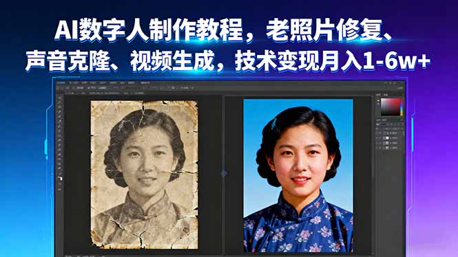 AI数字人制作教程，老照片修复、声音克隆、视频生成，技术变现月入1-6w+-轻网创