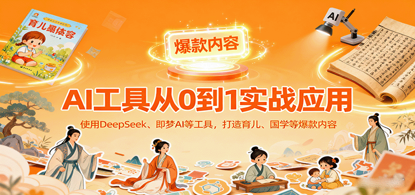 AI工具实战应用,零基础使用DeepSeek、即梦AI等打造育儿、国学等可变现的爆款作品-轻网创