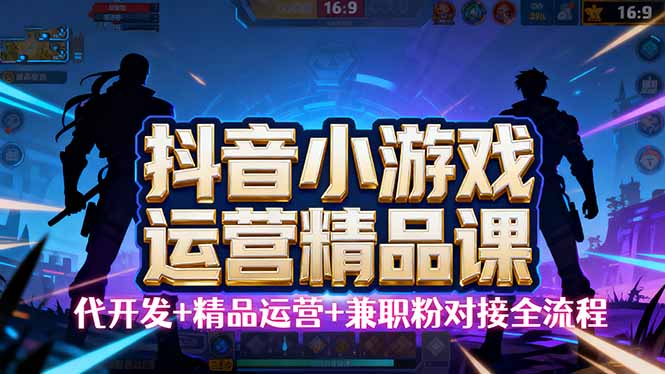 【抖音小游戏精品运营课】小白也可以操作，从0开始学小游戏运营，操作...-轻网创