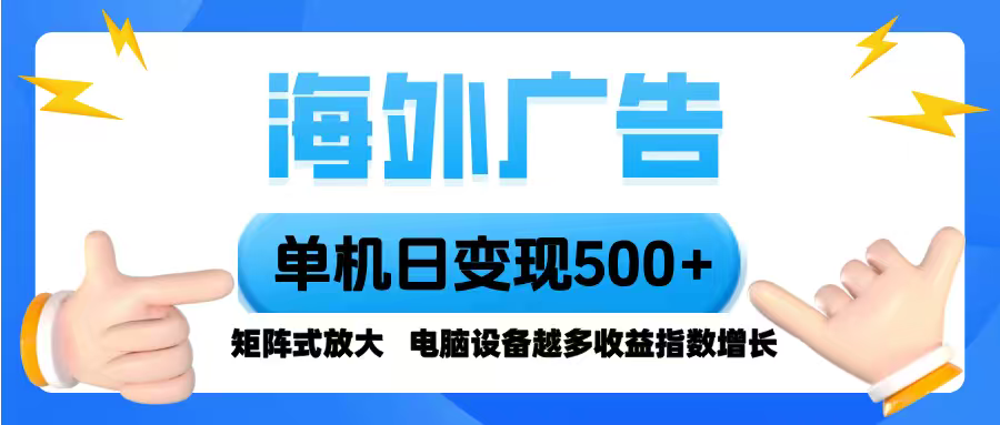 海外广告 单机单日变现500+ 脚本全自动操作，设备越多，收益翻倍，小白...-轻网创