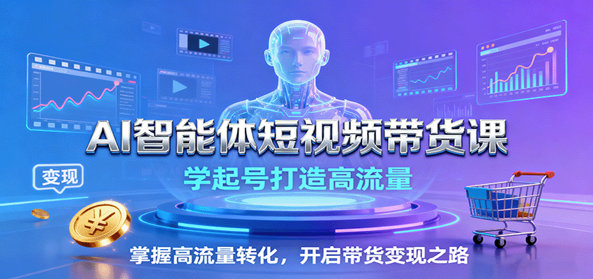 AI智能体短视频带货课:学起号打造高流量,掌握高流量转化,开启带货变现之路-轻网创