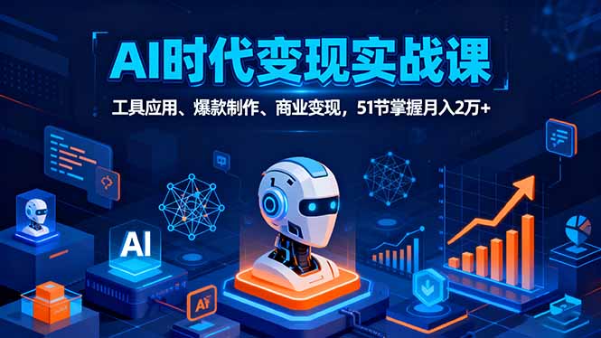 AI时代全场景实战课，工具应用、爆款制作、商业变现，51节掌握月入2万+-轻网创