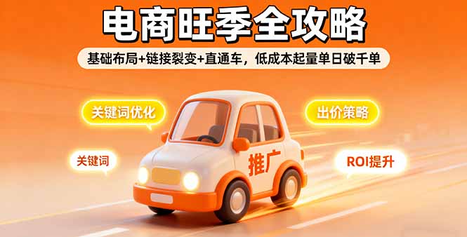 2025电商旺季全攻略，基础布局+链接裂变+直通车，低成本起量单日破千单-轻网创
