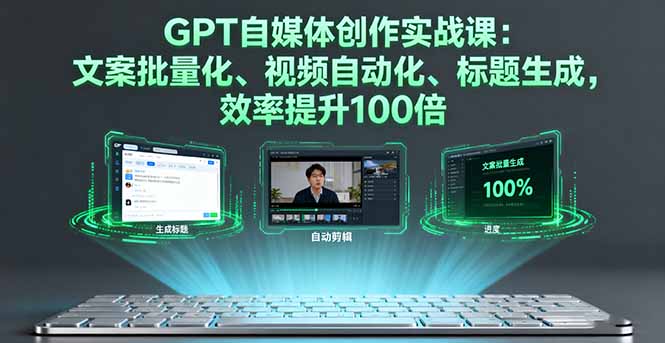 GPT自媒体创作实战课：文案批量化、视频自动化、标题生成，效率提升100倍-轻网创