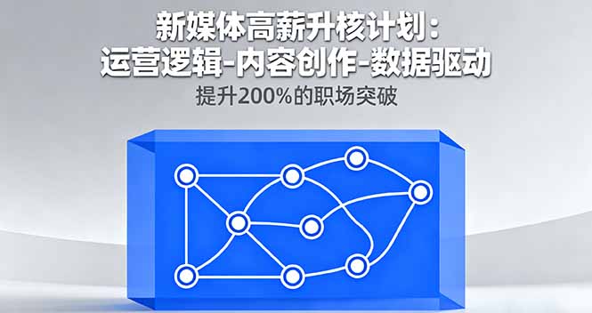 新媒体高薪升核计划：运营逻辑-内容创作-数据驱动，提升200%的职场突破-轻网创