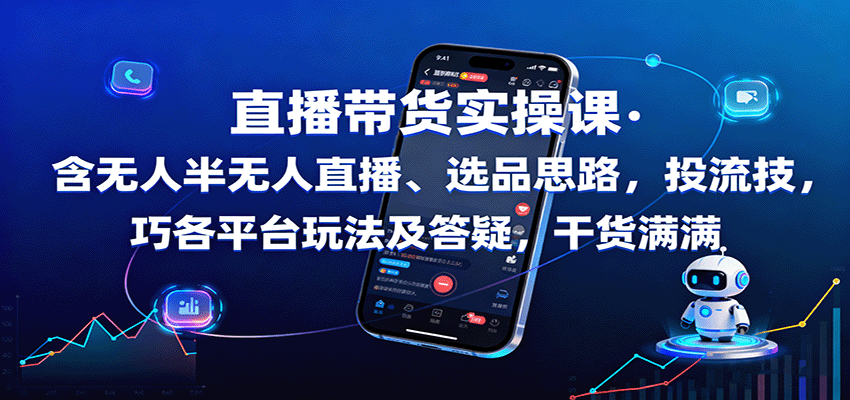 直播带货实操课：含无人半无人直播、选品思路，投流技巧，各平台玩法及答疑，干货满满-轻网创