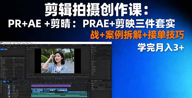 剪辑拍摄创作课：PR+AE+剪映三件套实战+案例拆解+接单技巧，学完月入3+-轻网创