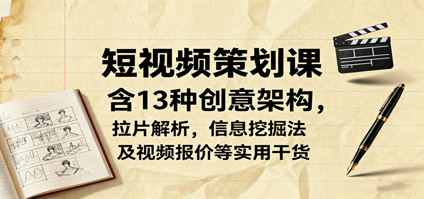 短视频策划课，含13种创意架构，拉片解析，信息挖掘法及视频报价等实用干货-轻网创