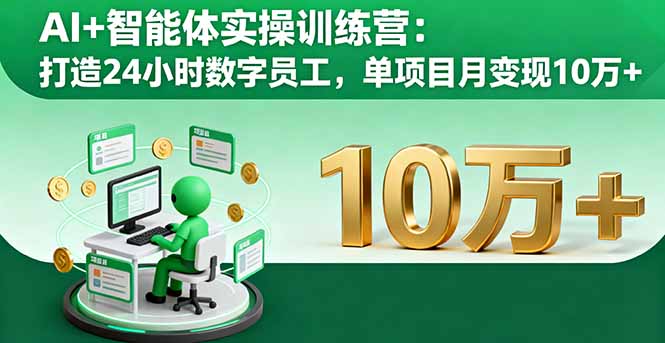AI+智能体实操训练营：打造24小时数字员工，单项目月变现10万+-轻网创