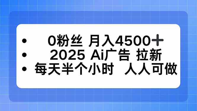 0粉丝 月入4500+，2025AI广告拉新，每天半个小时 人人可做-轻网创