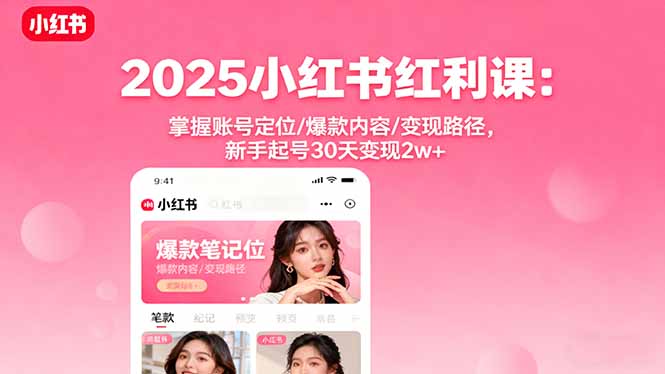 2025小红书红利课：掌握账号定位/爆款内容/变现路径，新手起号30天变现2w+-轻网创