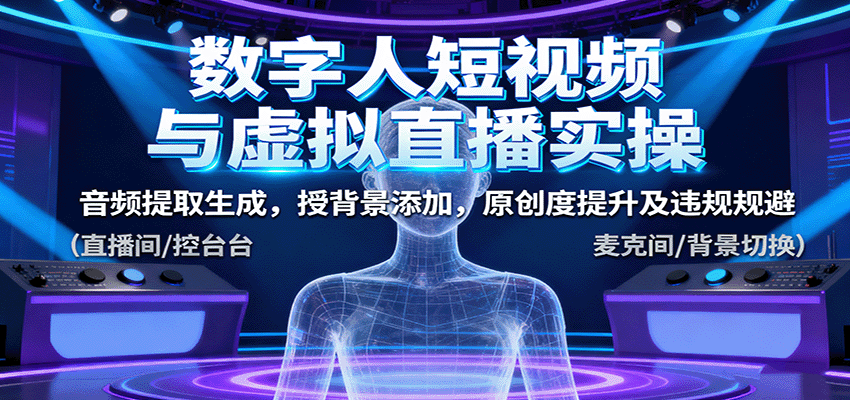 数字人短视频与虚拟直播实操，音频提取生成，背景添加，原创度提升及违规规避-轻网创